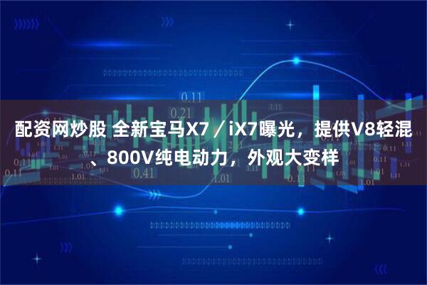 配资网炒股 全新宝马X7／iX7曝光，提供V8轻混、800V纯电动力，外观大变样