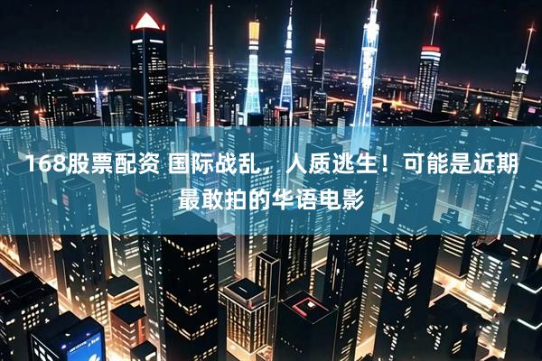 168股票配资 国际战乱，人质逃生！可能是近期最敢拍的华语电影