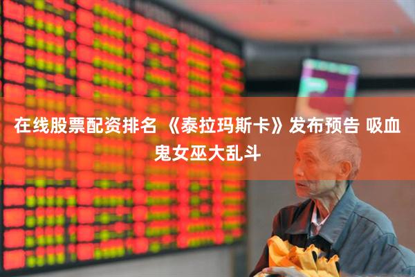 在线股票配资排名 《泰拉玛斯卡》发布预告 吸血鬼女巫大乱斗