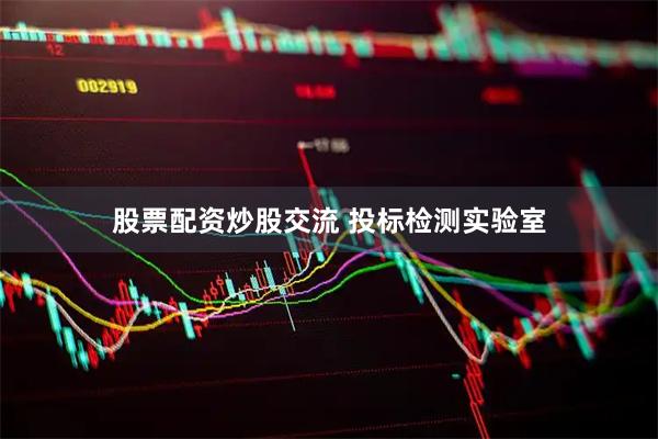 股票配资炒股交流 投标检测实验室