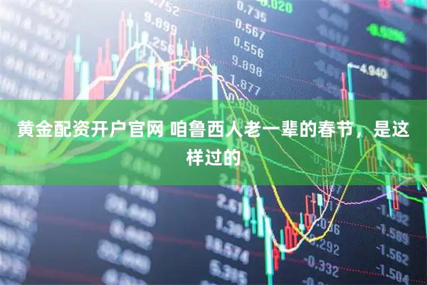 黄金配资开户官网 咱鲁西人老一辈的春节，是这样过的