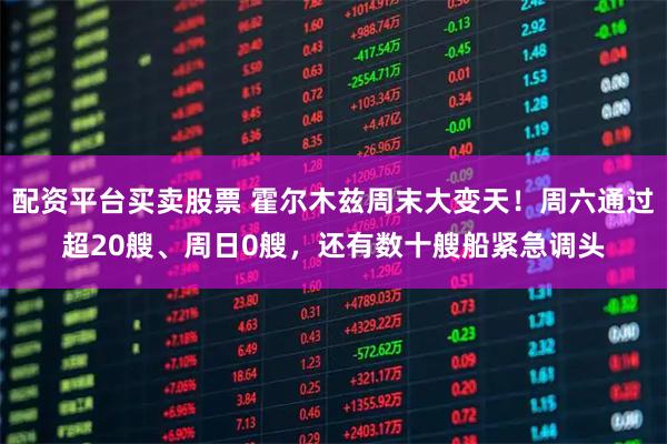 配资平台买卖股票 霍尔木兹周末大变天！周六通过超20艘、周日0艘，还有数十艘船紧急调头