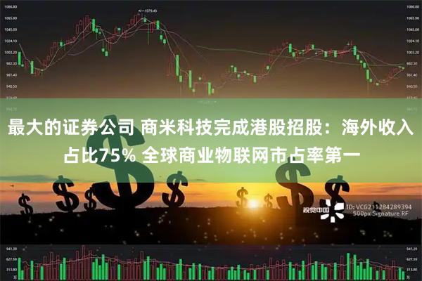 最大的证券公司 商米科技完成港股招股：海外收入占比75% 全球商业物联网市占率第一