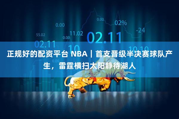 正规好的配资平台 NBA｜首支晋级半决赛球队产生，雷霆横扫太阳静待湖人