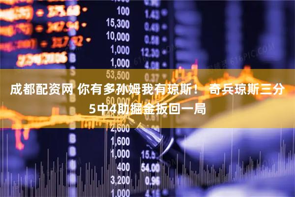 成都配资网 你有多孙姆我有琼斯！ 奇兵琼斯三分5中4助掘金扳回一局
